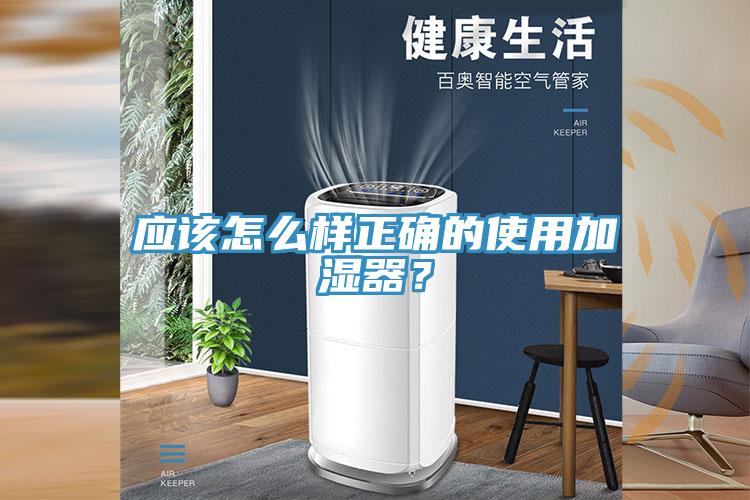 應(yīng)該怎么樣正確的使用加濕器？