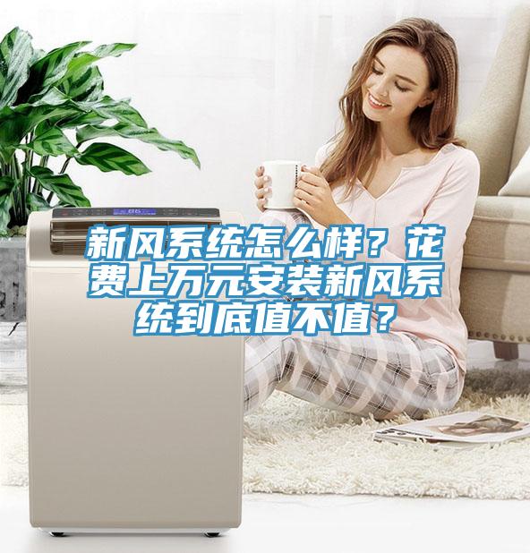 新風(fēng)系統(tǒng)怎么樣？花費(fèi)上萬元安裝新風(fēng)系統(tǒng)到底值不值？