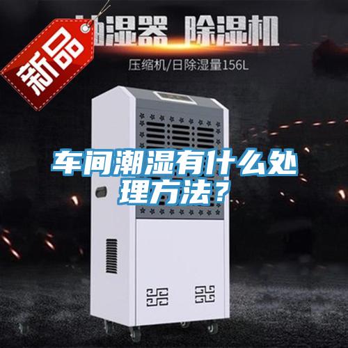 車間潮濕有什么處理方法？