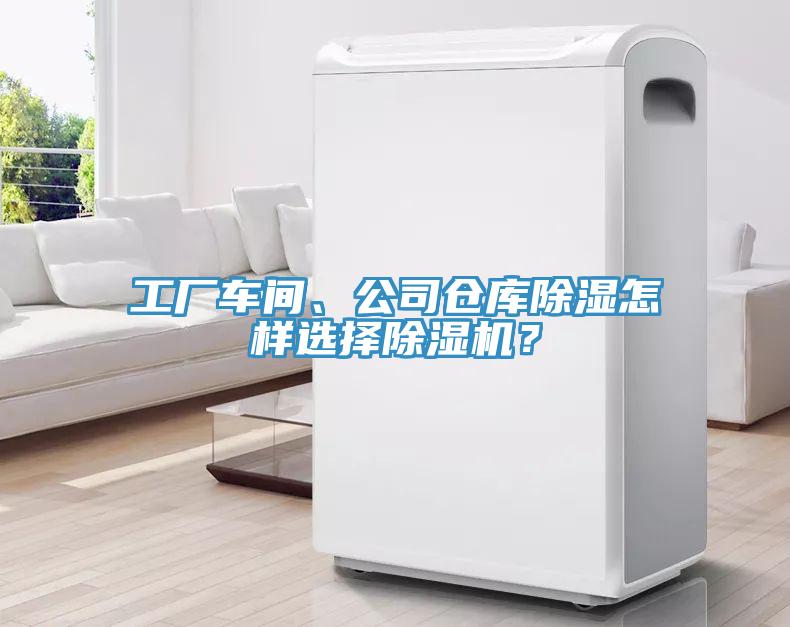工廠車間、公司倉庫除濕怎樣選擇除濕機(jī)？