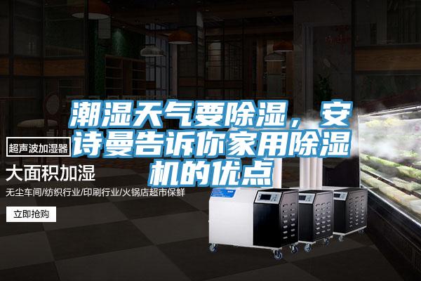 潮濕天氣要除濕，安詩曼告訴你家用除濕機的優(yōu)點