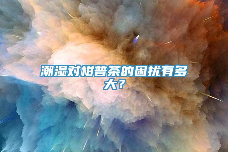 潮濕對(duì)柑普茶的困擾有多大？