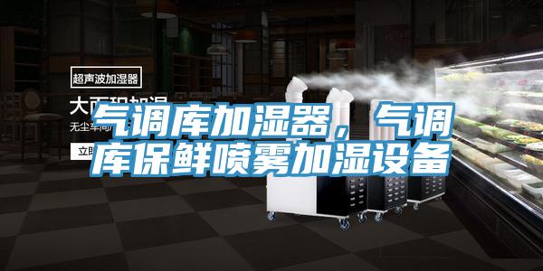 氣調(diào)庫(kù)加濕器，氣調(diào)庫(kù)保鮮噴霧加濕設(shè)備