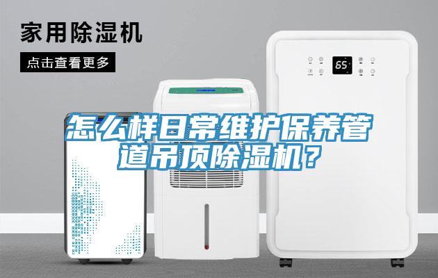 怎么樣日常維護(hù)保養(yǎng)管道吊頂除濕機(jī)？