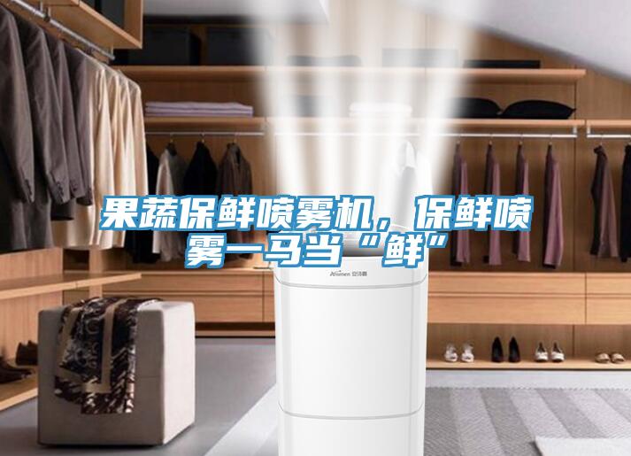 果蔬保鮮噴霧機(jī)，保鮮噴霧一馬當(dāng)“鮮”