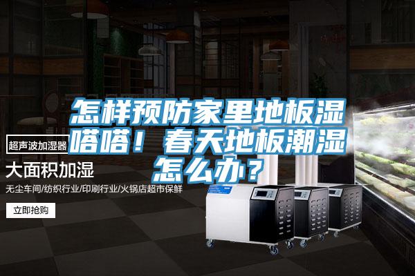 怎樣預防家里地板濕嗒嗒！春天地板潮濕怎么辦？