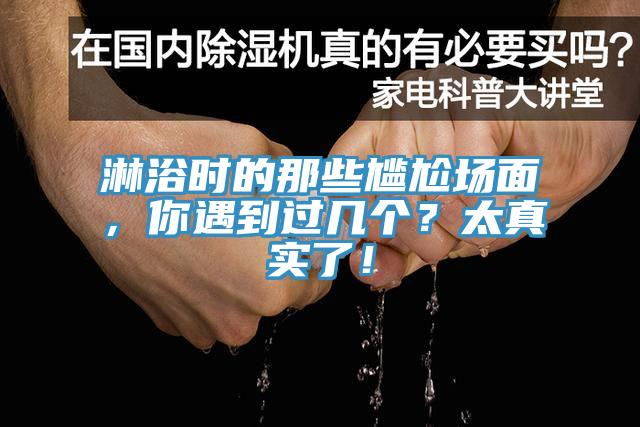 淋浴時(shí)的那些尷尬場(chǎng)面，你遇到過(guò)幾個(gè)？太真實(shí)了！
