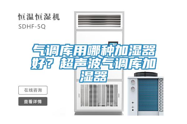 氣調(diào)庫(kù)用哪種加濕器好？超聲波氣調(diào)庫(kù)加濕器