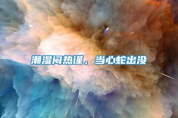 潮濕悶熱謹(jǐn)，當(dāng)心蛇出沒