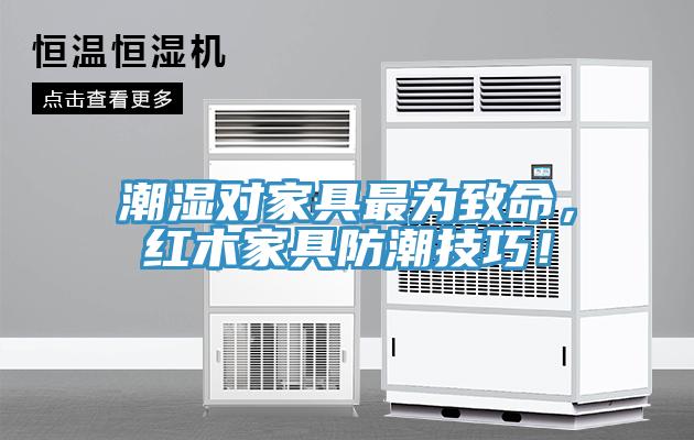 潮濕對(duì)家具最為致命，紅木家具防潮技巧！