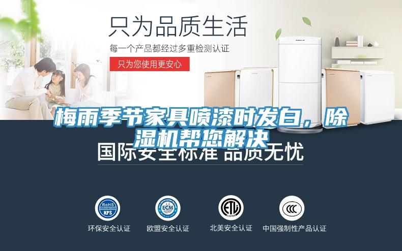 梅雨季節(jié)家具噴漆時發(fā)白，除濕機幫您解決