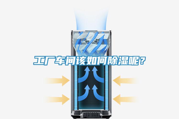 工廠車間該如何除濕呢？