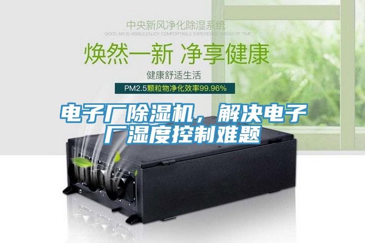 電子廠除濕機(jī)，解決電子廠濕度控制難題