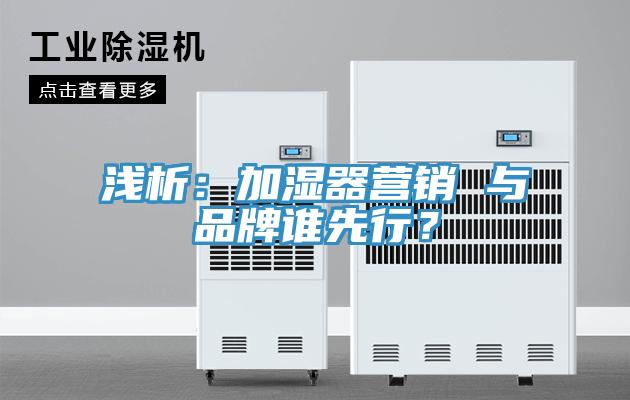 淺析：加濕器營(yíng)銷 與品牌誰(shuí)先行？