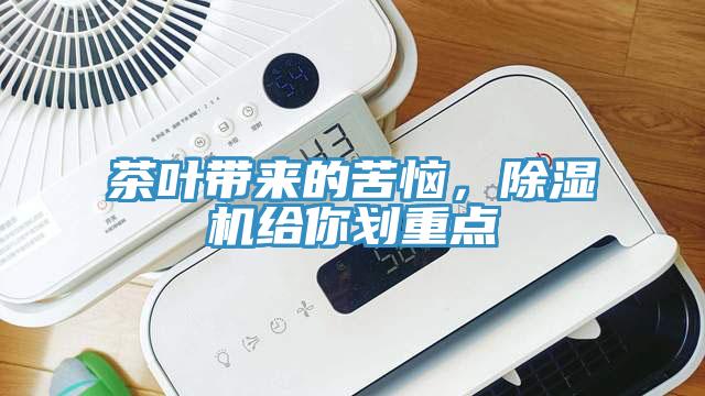 茶葉帶來的苦惱，除濕機(jī)給你劃重點(diǎn)