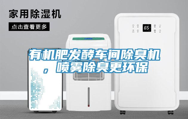 有機(jī)肥發(fā)酵車(chē)間除臭機(jī)，噴霧除臭更環(huán)保
