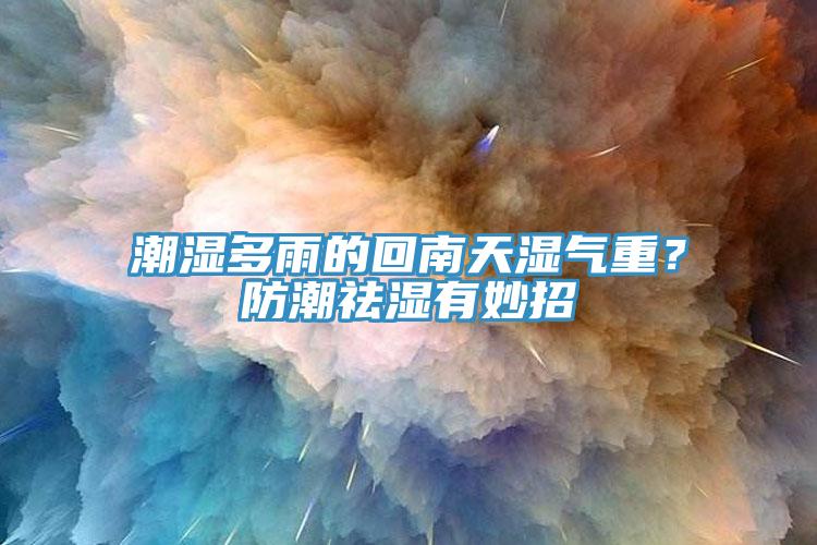 潮濕多雨的回南天濕氣重？防潮祛濕有妙招