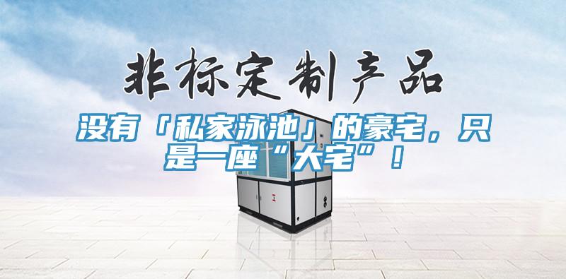沒有「私家泳池」的豪宅，只是一座“大宅”！