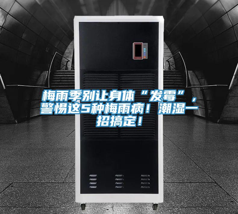 梅雨季別讓身體“發(fā)霉”，警惕這5種梅雨病！潮濕一招搞定！