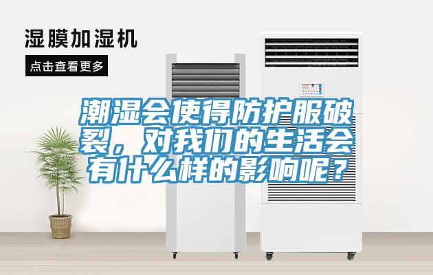 潮濕會(huì)使得防護(hù)服破裂，對(duì)我們的生活會(huì)有什么樣的影響呢？