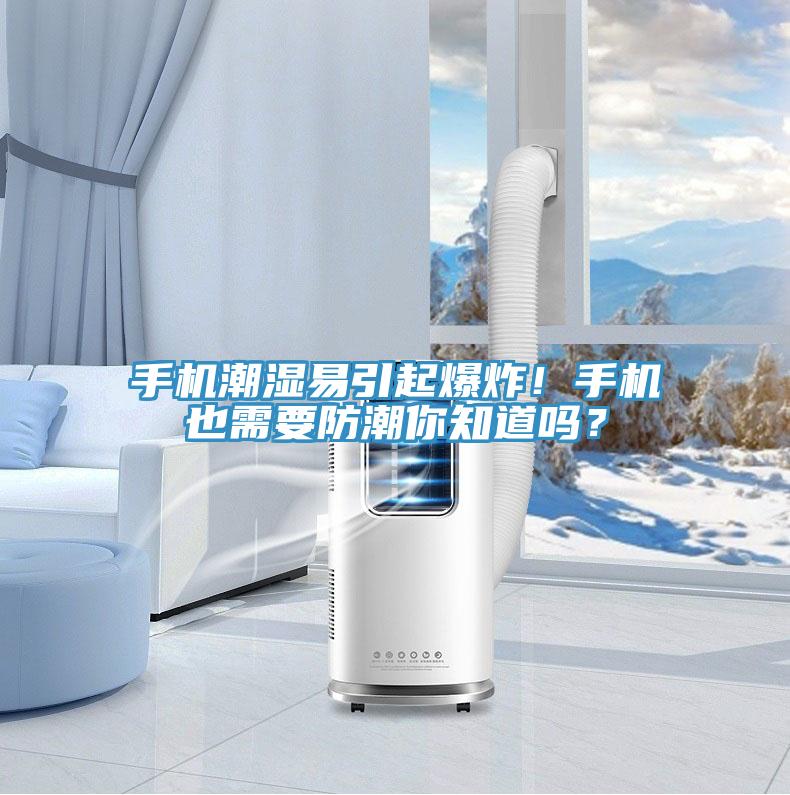 手機(jī)潮濕易引起爆炸！手機(jī)也需要防潮你知道嗎？