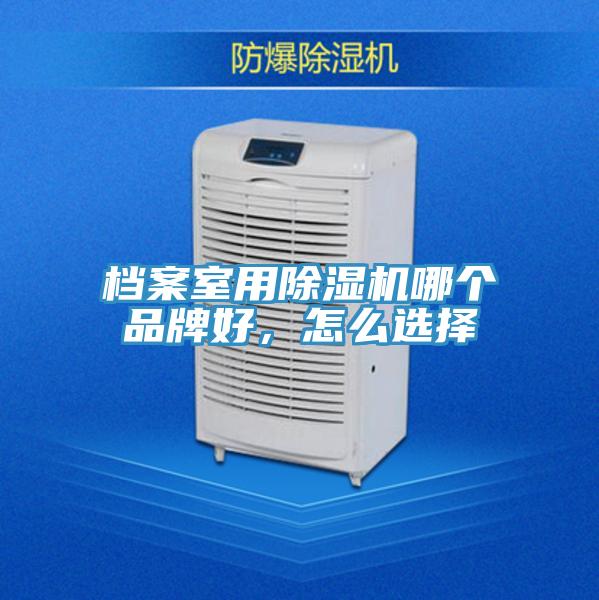 檔案室用除濕機(jī)哪個(gè)品牌好，怎么選擇