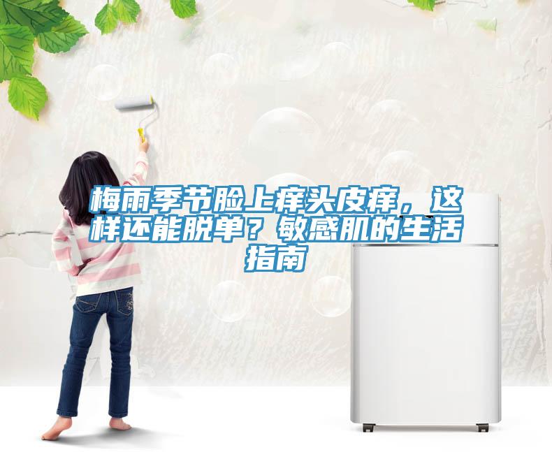 梅雨季節(jié)臉上癢頭皮癢，這樣還能脫單？敏感肌的生活指南