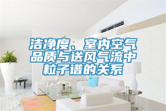 潔凈度、室內(nèi)空氣品質(zhì)與送風(fēng)氣流中粒子譜的關(guān)系