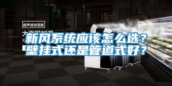 新風(fēng)系統(tǒng)應(yīng)該怎么選？壁掛式還是管道式好？