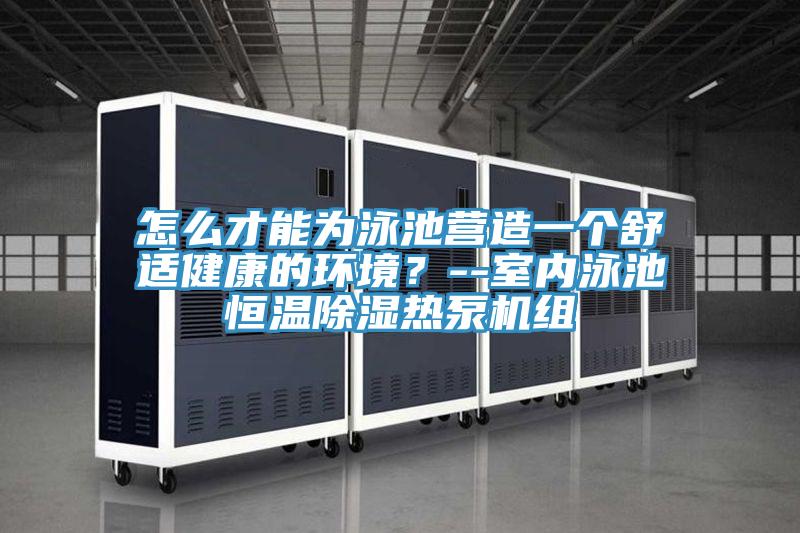 怎么才能為泳池營造一個舒適健康的環(huán)境？--室內(nèi)泳池恒溫除濕熱泵機(jī)組