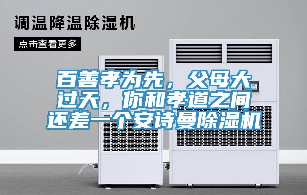 百善孝為先，父母大過天，你和孝道之間還差一個安詩曼除濕機