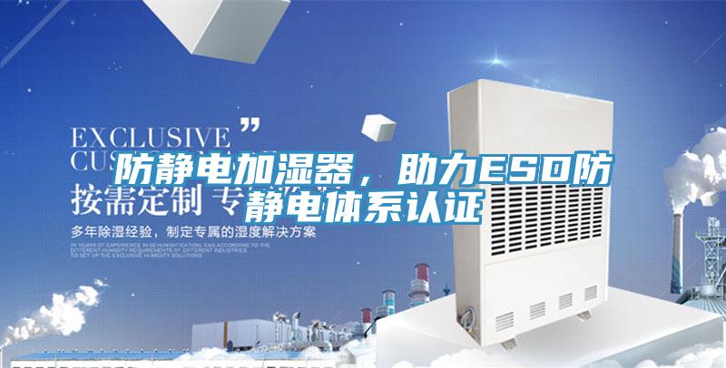 防靜電加濕器，助力ESD防靜電體系認(rèn)證
