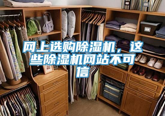 網(wǎng)上選購(gòu)除濕機(jī)，這些除濕機(jī)網(wǎng)站不可信
