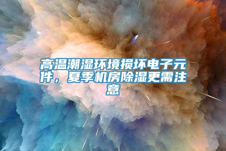 高溫潮濕環(huán)境損壞電子元件，夏季機房除濕更需注意