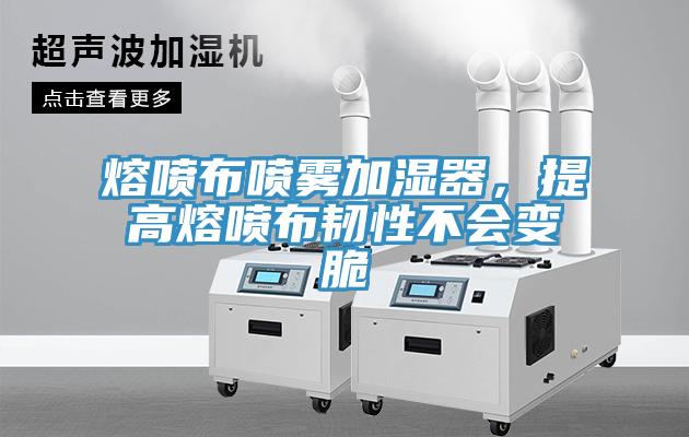 熔噴布噴霧加濕器，提高熔噴布韌性不會(huì)變脆