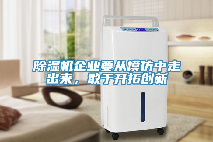 除濕機企業(yè)要從模仿中走出來，敢于開拓創(chuàng)新