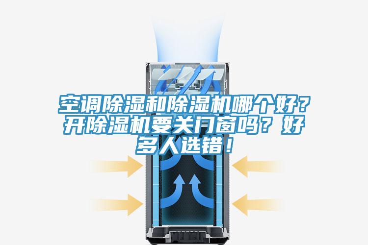 空調(diào)除濕和除濕機(jī)哪個(gè)好？開(kāi)除濕機(jī)要關(guān)門窗嗎？好多人選錯(cuò)！