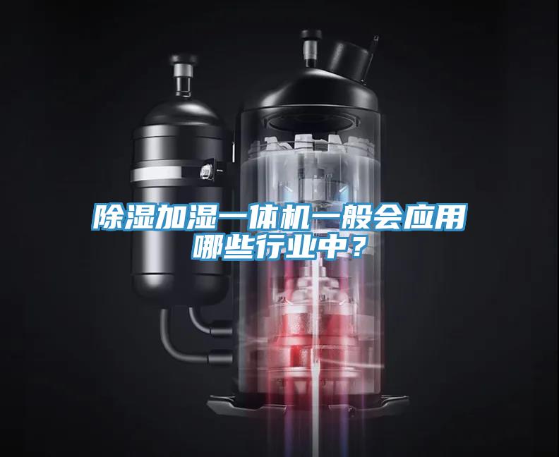 除濕加濕一體機(jī)一般會應(yīng)用哪些行業(yè)中？