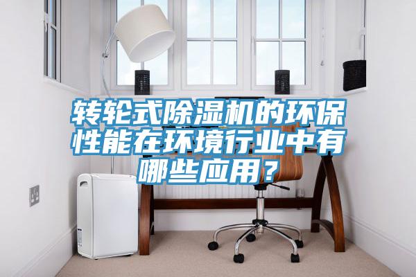 轉(zhuǎn)輪式除濕機的環(huán)保性能在環(huán)境行業(yè)中有哪些應(yīng)用？