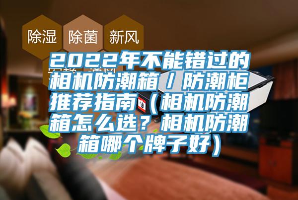 2022年不能錯過的相機(jī)防潮箱／防潮柜推薦指南（相機(jī)防潮箱怎么選？相機(jī)防潮箱哪個牌子好）