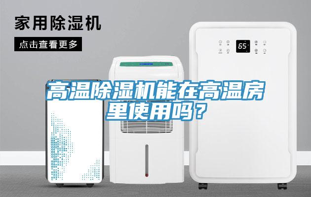高溫除濕機(jī)能在高溫房里使用嗎？