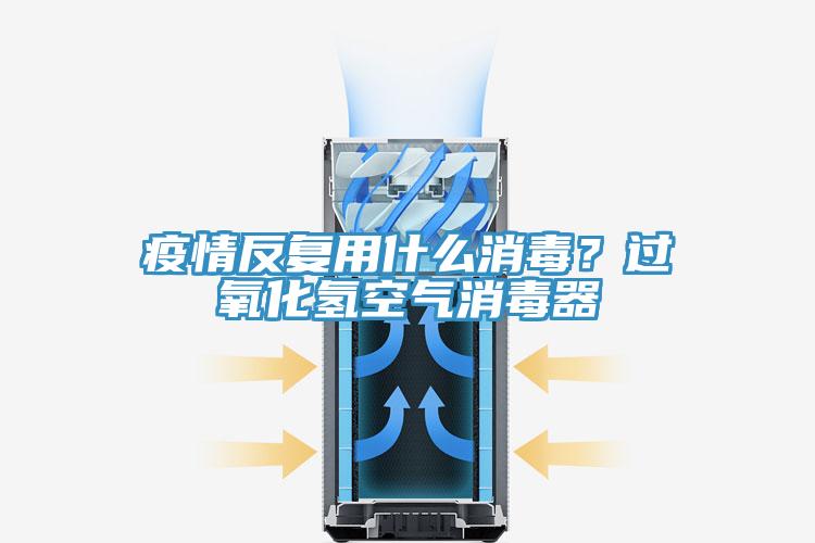 疫情反復用什么消毒？過氧化氫空氣消毒器