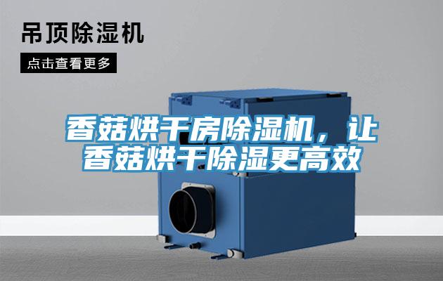 香菇烘干房除濕機，讓香菇烘干除濕更高效
