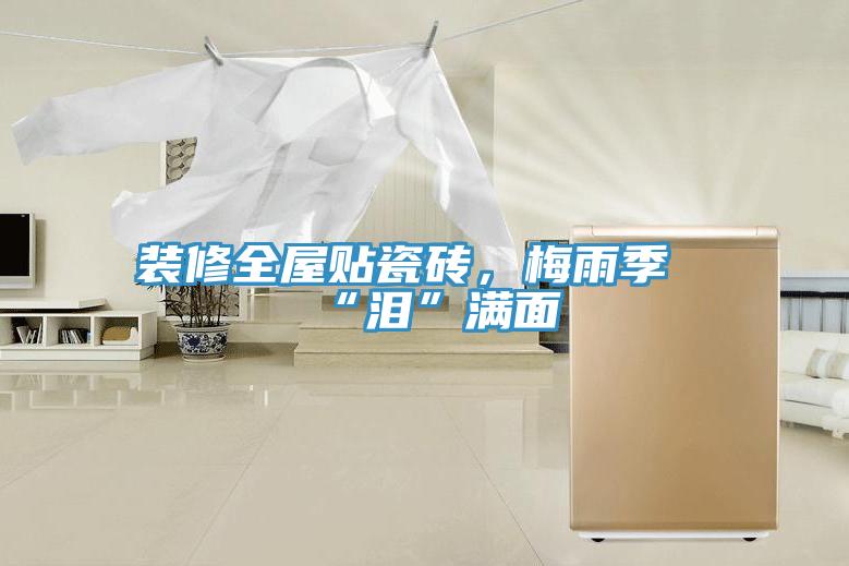 裝修全屋貼瓷磚，梅雨季“淚”滿(mǎn)面