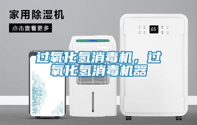 過氧化氫消毒機(jī)，過氧化氫消毒機(jī)器