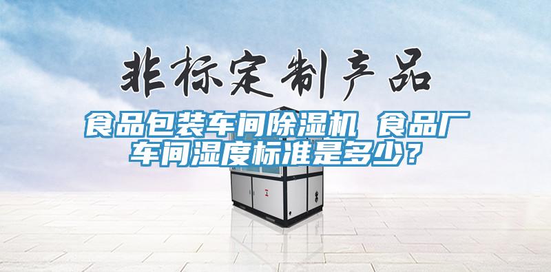食品包裝車間除濕機(jī) 食品廠車間濕度標(biāo)準(zhǔn)是多少？