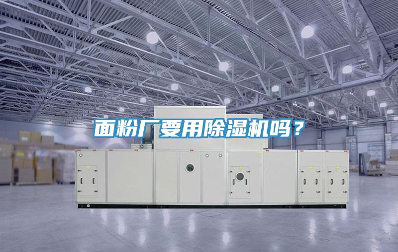 面粉廠要用除濕機(jī)嗎？