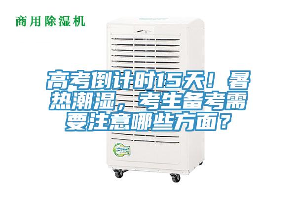高考倒計(jì)時(shí)15天！暑熱潮濕，考生備考需要注意哪些方面？