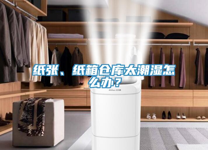 紙張、紙箱倉庫太潮濕怎么辦？
