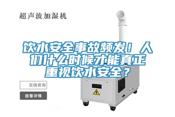 飲水安全事故頻發(fā)！人們什么時候才能真正重視飲水安全？